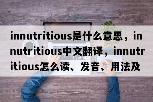 innutritious是什么意思，innutritious中文翻譯，innutritious怎么讀、發(fā)音、用法及例句