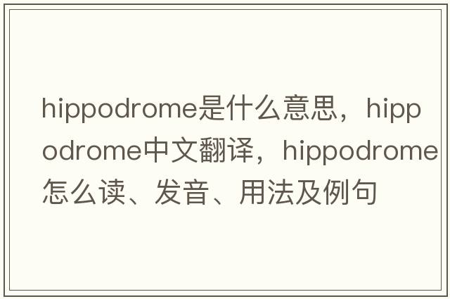 hippodrome是什么意思，hippodrome中文翻譯，hippodrome怎么讀、發(fā)音、用法及例句
