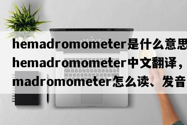 hemadromometer是什么意思，hemadromometer中文翻譯，hemadromometer怎么讀、發(fā)音、用法及例句