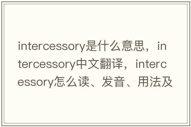 intercessory是什么意思，intercessory中文翻譯，intercessory怎么讀、發(fā)音、用法及例句