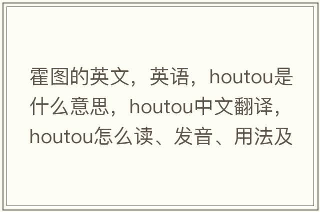 霍圖的英文，英語，houtou是什么意思，houtou中文翻譯，houtou怎么讀、發(fā)音、用法及例句