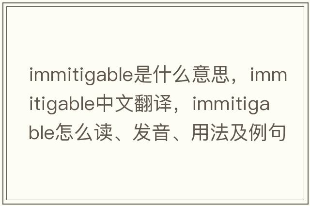 immitigable是什么意思，immitigable中文翻譯，immitigable怎么讀、發(fā)音、用法及例句