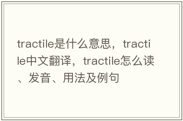 tractile是什么意思，tractile中文翻譯，tractile怎么讀、發(fā)音、用法及例句
