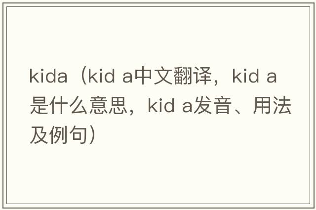 kida（kid a中文翻譯，kid a是什么意思，kid a發(fā)音、用法及例句）