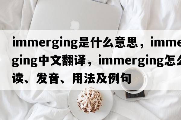 immerging是什么意思，immerging中文翻譯，immerging怎么讀、發(fā)音、用法及例句