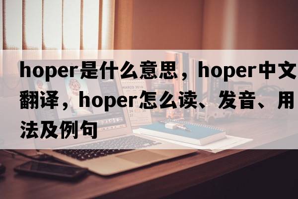 hoper是什么意思，hoper中文翻譯，hoper怎么讀、發(fā)音、用法及例句