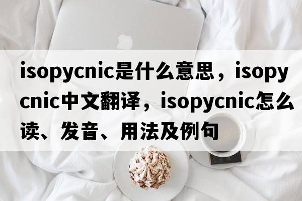 isopycnic是什么意思，isopycnic中文翻譯，isopycnic怎么讀、發(fā)音、用法及例句