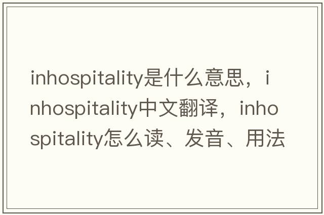 inhospitality是什么意思，inhospitality中文翻譯，inhospitality怎么讀、發(fā)音、用法及例句