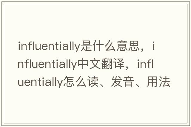 influentially是什么意思，influentially中文翻譯，influentially怎么讀、發(fā)音、用法及例句