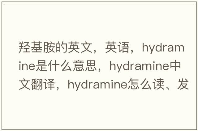 羥基胺的英文，英語，hydramine是什么意思，hydramine中文翻譯，hydramine怎么讀、發(fā)音、用法及例句