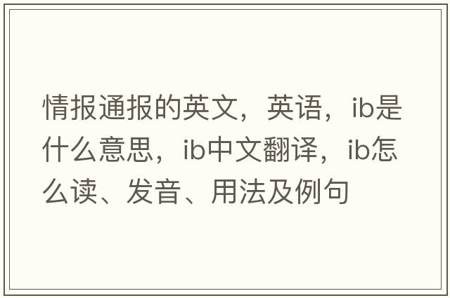 情報通報的英文，英語，ib是什么意思，ib中文翻譯，ib怎么讀、發(fā)音、用法及例句
