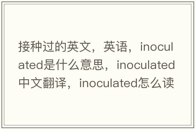 接種過的英文，英語，inoculated是什么意思，inoculated中文翻譯，inoculated怎么讀、發(fā)音、用法及例句