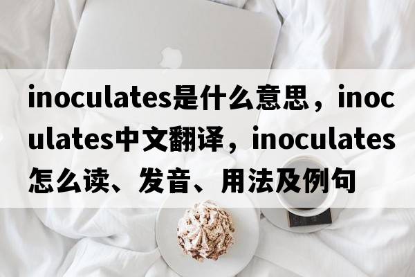 inoculates是什么意思，inoculates中文翻譯，inoculates怎么讀、發(fā)音、用法及例句