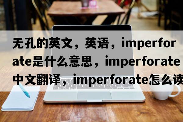 無孔的英文，英語，imperforate是什么意思，imperforate中文翻譯，imperforate怎么讀、發(fā)音、用法及例句