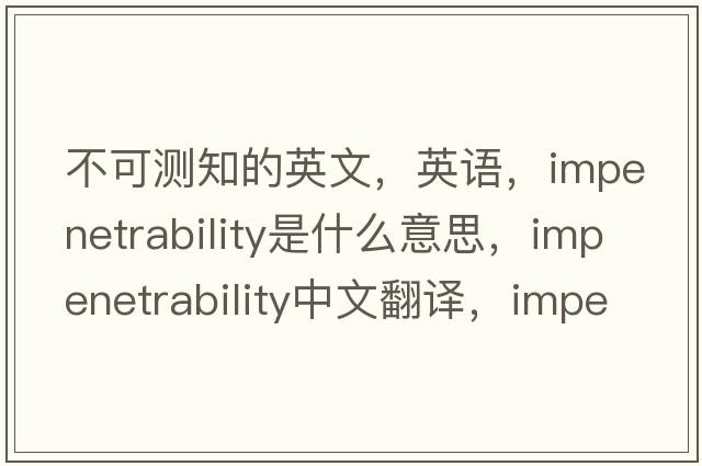 不可測知的英文，英語，impenetrability是什么意思，impenetrability中文翻譯，impenetrability怎么讀、發(fā)音、用法及例句