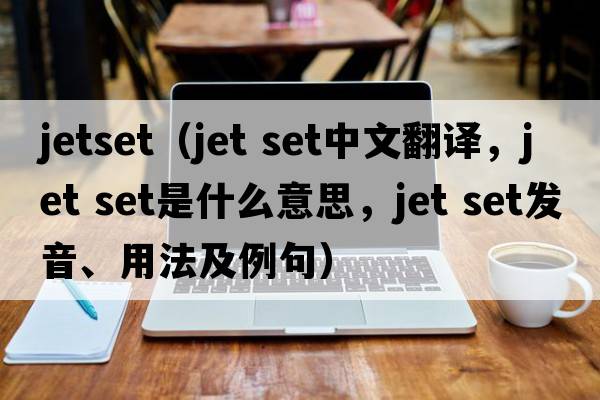jetset（jet set中文翻譯，jet set是什么意思，jet set發(fā)音、用法及例句）