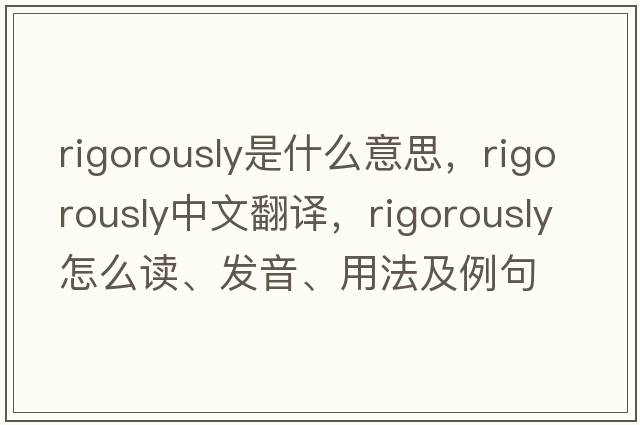 rigorously是什么意思，rigorously中文翻譯，rigorously怎么讀、發(fā)音、用法及例句