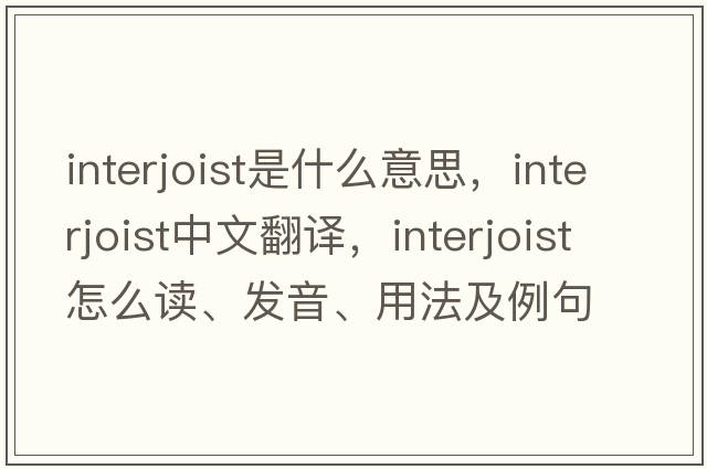 interjoist是什么意思，interjoist中文翻譯，interjoist怎么讀、發(fā)音、用法及例句