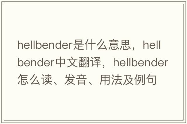 hellbender是什么意思，hellbender中文翻譯，hellbender怎么讀、發(fā)音、用法及例句