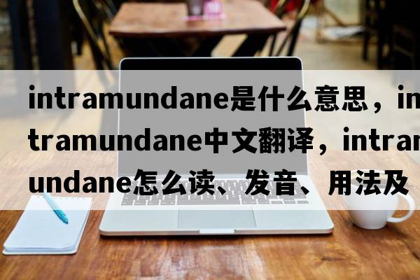 intramundane是什么意思，intramundane中文翻譯，intramundane怎么讀、發(fā)音、用法及例句