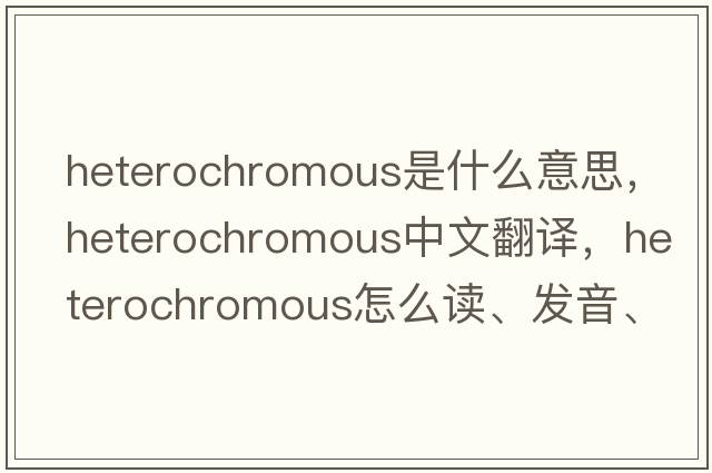 heterochromous是什么意思，heterochromous中文翻譯，heterochromous怎么讀、發(fā)音、用法及例句