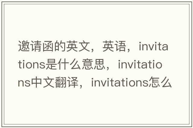 邀請函的英文，英語，invitations是什么意思，invitations中文翻譯，invitations怎么讀、發(fā)音、用法及例句