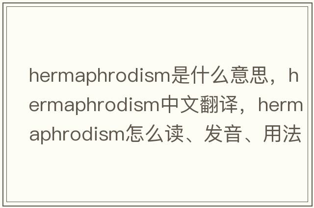 hermaphrodism是什么意思，hermaphrodism中文翻譯，hermaphrodism怎么讀、發(fā)音、用法及例句