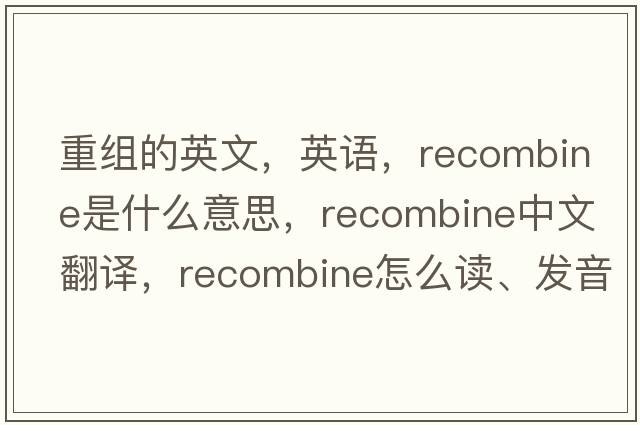 重組的英文，英語，recombine是什么意思，recombine中文翻譯，recombine怎么讀、發(fā)音、用法及例句