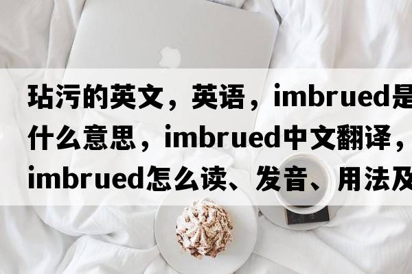 玷污的英文，英語(yǔ)，imbrued是什么意思，imbrued中文翻譯，imbrued怎么讀、發(fā)音、用法及例句
