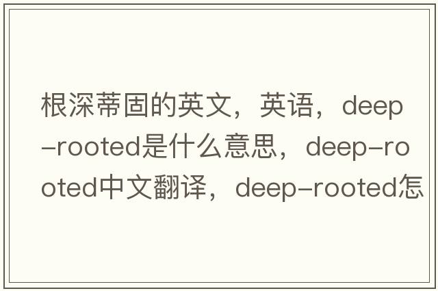 根深蒂固的英文，英語，deep-rooted是什么意思，deep-rooted中文翻譯，deep-rooted怎么讀、發(fā)音、用法及例句