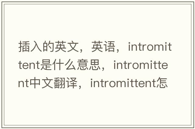 插入的英文，英語，intromittent是什么意思，intromittent中文翻譯，intromittent怎么讀、發(fā)音、用法及例句