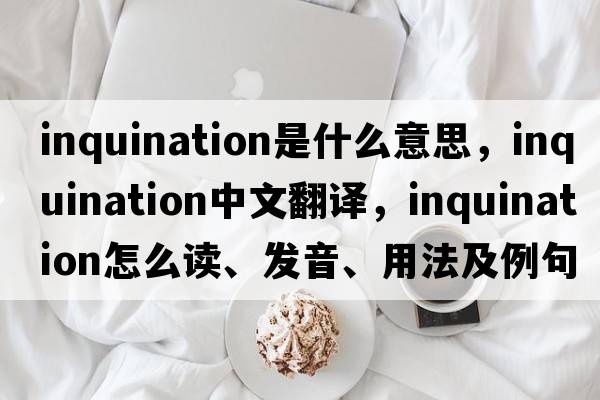 inquination是什么意思，inquination中文翻譯，inquination怎么讀、發(fā)音、用法及例句