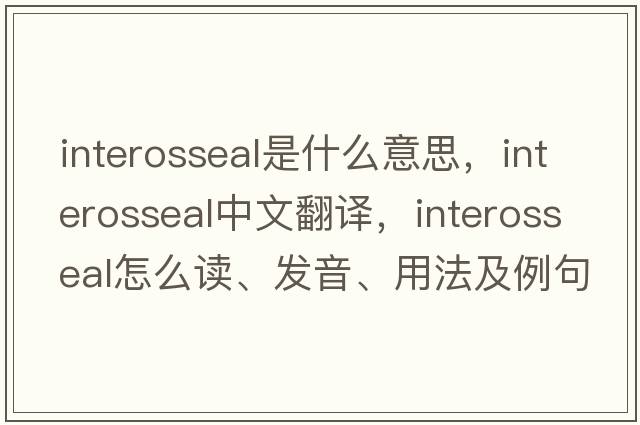 interosseal是什么意思，interosseal中文翻譯，interosseal怎么讀、發(fā)音、用法及例句