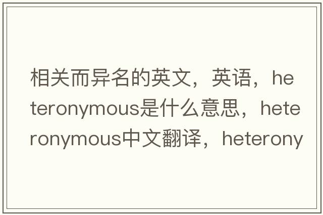 相關(guān)而異名的英文，英語，heteronymous是什么意思，heteronymous中文翻譯，heteronymous怎么讀、發(fā)音、用法及例句