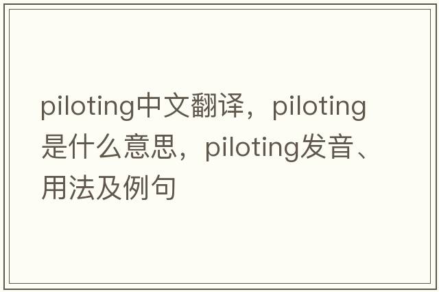 piloting中文翻譯，piloting是什么意思，piloting發(fā)音、用法及例句