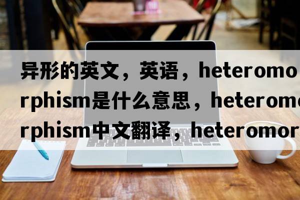 異形的英文，英語(yǔ)，heteromorphism是什么意思，heteromorphism中文翻譯，heteromorphism怎么讀、發(fā)音、用法及例句