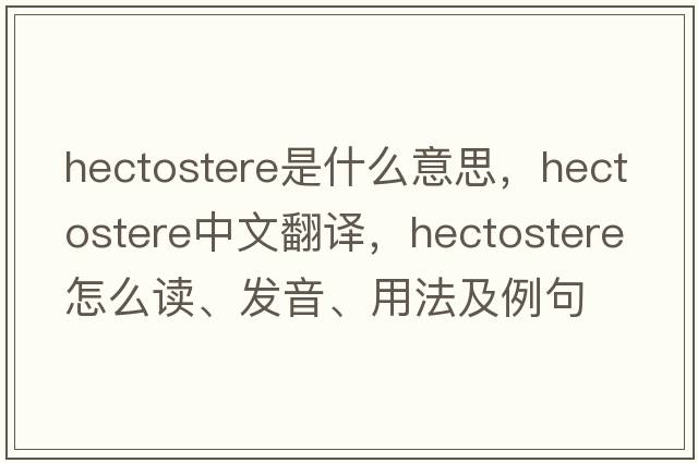 hectostere是什么意思，hectostere中文翻譯，hectostere怎么讀、發(fā)音、用法及例句