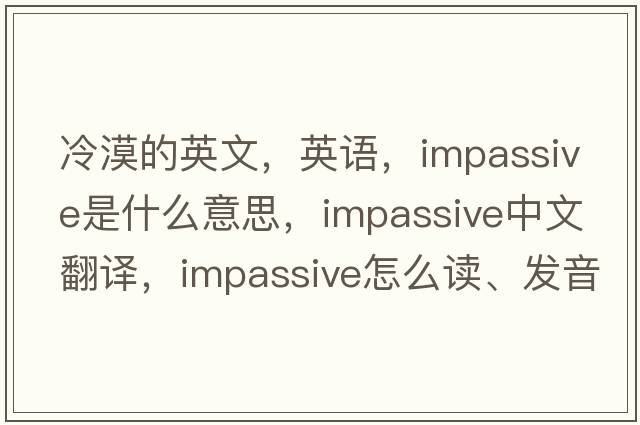冷漠的英文，英語(yǔ)，impassive是什么意思，impassive中文翻譯，impassive怎么讀、發(fā)音、用法及例句