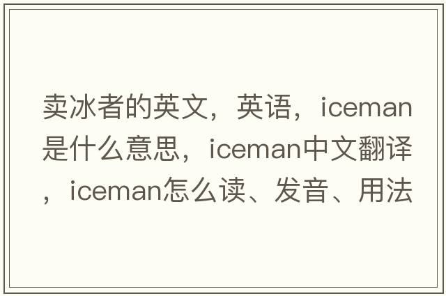 賣冰者的英文，英語，iceman是什么意思，iceman中文翻譯，iceman怎么讀、發(fā)音、用法及例句