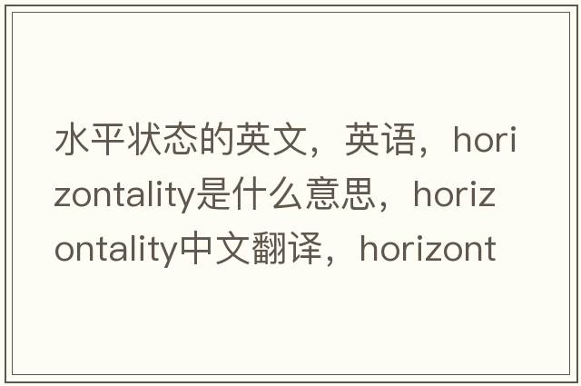 水平狀態(tài)的英文，英語，horizontality是什么意思，horizontality中文翻譯，horizontality怎么讀、發(fā)音、用法及例句