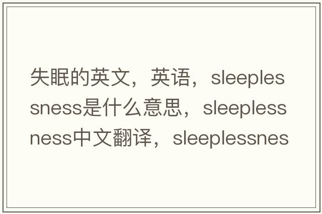 失眠的英文，英語，sleeplessness是什么意思，sleeplessness中文翻譯，sleeplessness怎么讀、發(fā)音、用法及例句