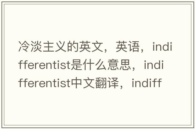冷淡主義的英文，英語，indifferentist是什么意思，indifferentist中文翻譯，indifferentist怎么讀、發(fā)音、用法及例句