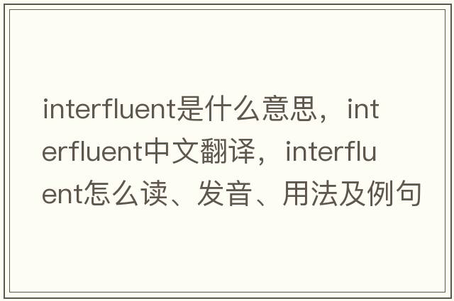 interfluent是什么意思，interfluent中文翻譯，interfluent怎么讀、發(fā)音、用法及例句