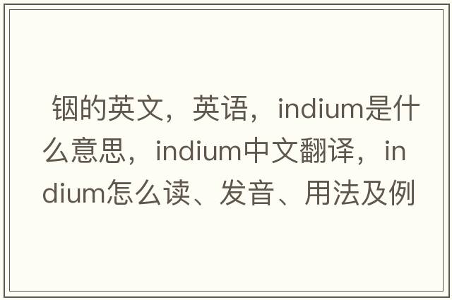  銦的英文，英語，indium是什么意思，indium中文翻譯，indium怎么讀、發(fā)音、用法及例句