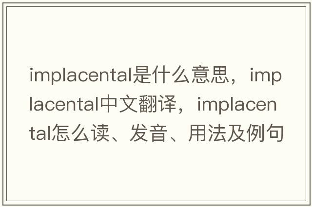 implacental是什么意思，implacental中文翻譯，implacental怎么讀、發(fā)音、用法及例句