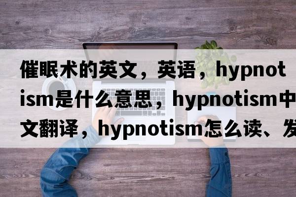 催眠術(shù)的英文，英語，hypnotism是什么意思，hypnotism中文翻譯，hypnotism怎么讀、發(fā)音、用法及例句