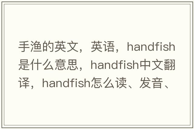 手漁的英文，英語(yǔ)，handfish是什么意思，handfish中文翻譯，handfish怎么讀、發(fā)音、用法及例句