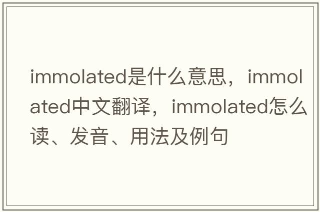 immolated是什么意思，immolated中文翻譯，immolated怎么讀、發(fā)音、用法及例句