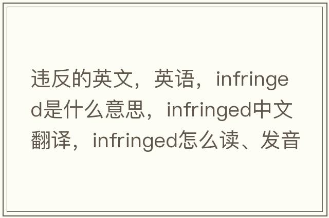 違反的英文，英語，infringed是什么意思，infringed中文翻譯，infringed怎么讀、發(fā)音、用法及例句