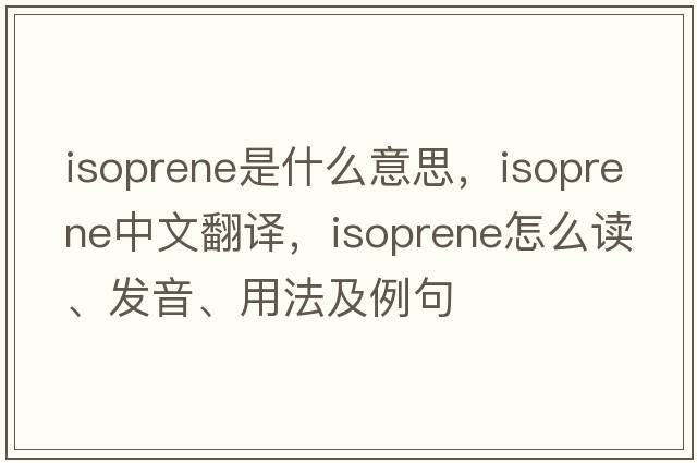 isoprene是什么意思，isoprene中文翻譯，isoprene怎么讀、發(fā)音、用法及例句